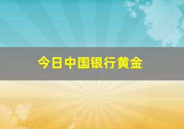 今日中国银行黄金