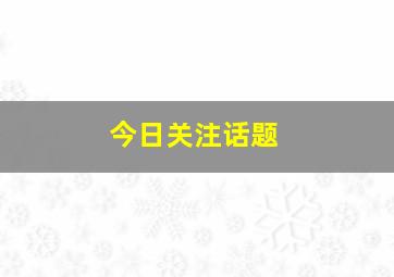 今日关注话题