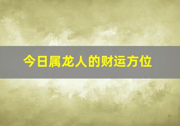 今日属龙人的财运方位