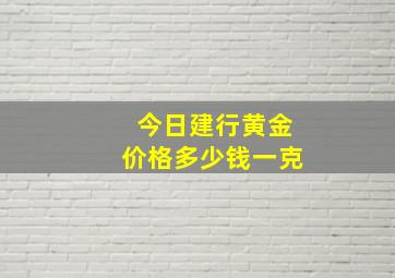 今日建行黄金价格多少钱一克