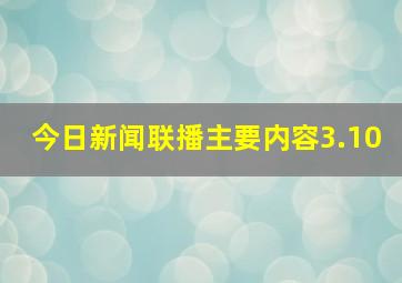 今日新闻联播主要内容3.10