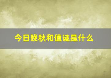 今日晚秋和值谜是什么