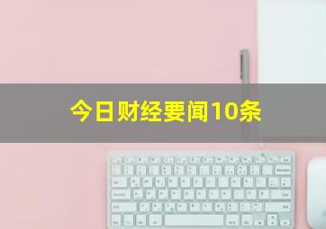 今日财经要闻10条