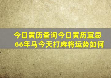 今日黄历查询今日黄历宜忌66年马今天打麻将运势如何