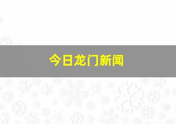 今日龙门新闻