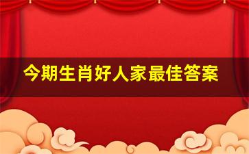 今期生肖好人家最佳答案