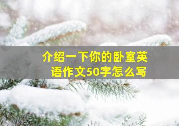 介绍一下你的卧室英语作文50字怎么写