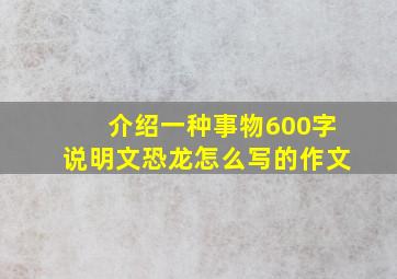 介绍一种事物600字说明文恐龙怎么写的作文