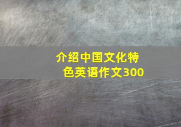 介绍中国文化特色英语作文300