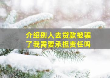 介绍别人去贷款被骗了我需要承担责任吗