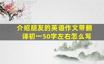 介绍朋友的英语作文带翻译初一50字左右怎么写