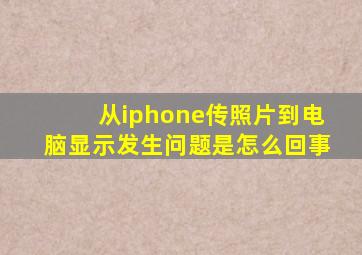 从iphone传照片到电脑显示发生问题是怎么回事