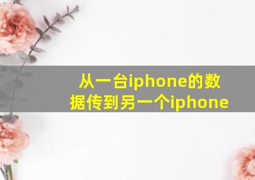 从一台iphone的数据传到另一个iphone