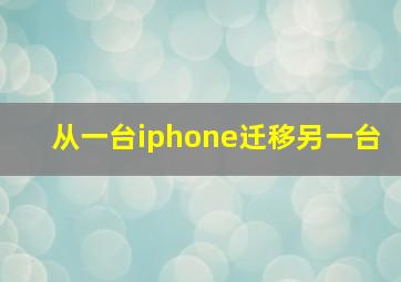 从一台iphone迁移另一台