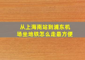 从上海南站到浦东机场坐地铁怎么走最方便