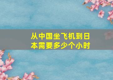 从中国坐飞机到日本需要多少个小时