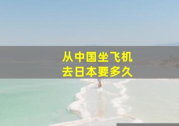 从中国坐飞机去日本要多久