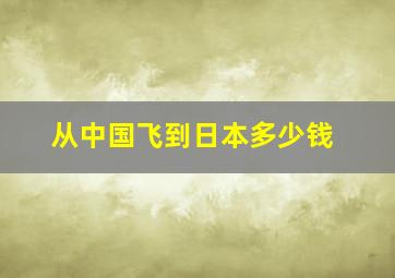 从中国飞到日本多少钱