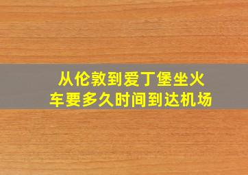 从伦敦到爱丁堡坐火车要多久时间到达机场