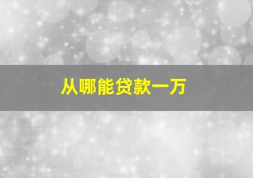 从哪能贷款一万