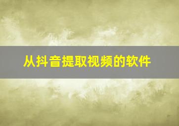 从抖音提取视频的软件