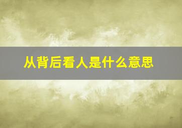 从背后看人是什么意思