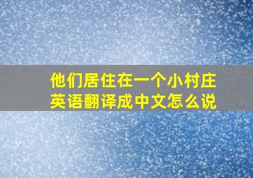 他们居住在一个小村庄英语翻译成中文怎么说