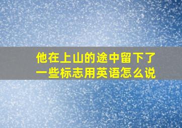 他在上山的途中留下了一些标志用英语怎么说