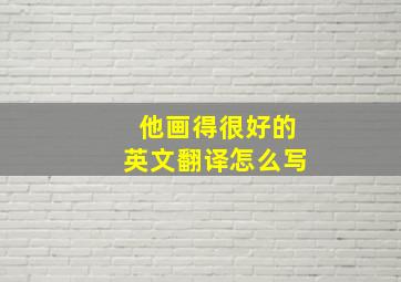 他画得很好的英文翻译怎么写