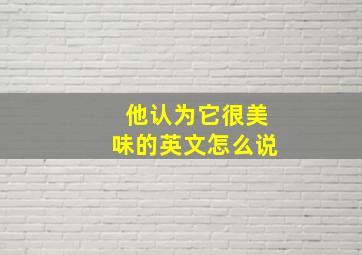 他认为它很美味的英文怎么说