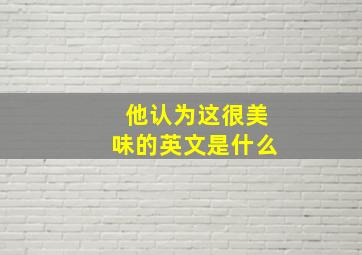 他认为这很美味的英文是什么