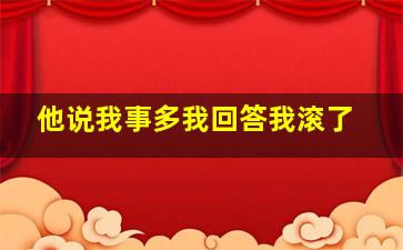 他说我事多我回答我滚了