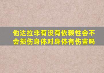 他达拉非有没有依赖性会不会损伤身体对身体有伤害吗