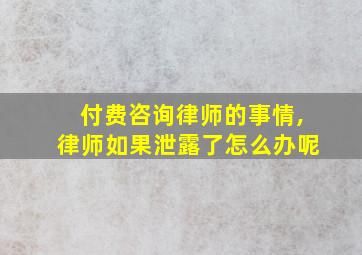 付费咨询律师的事情,律师如果泄露了怎么办呢