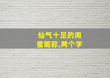 仙气十足的闺蜜昵称,两个字