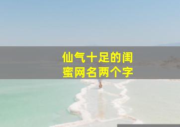 仙气十足的闺蜜网名两个字