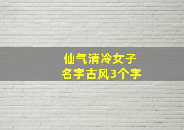 仙气清冷女子名字古风3个字