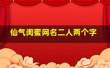 仙气闺蜜网名二人两个字