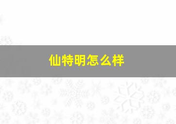 仙特明怎么样