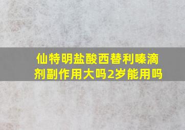 仙特明盐酸西替利嗪滴剂副作用大吗2岁能用吗