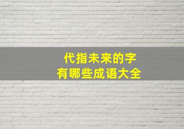 代指未来的字有哪些成语大全