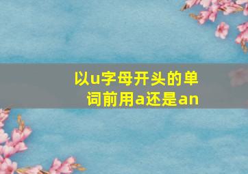 以u字母开头的单词前用a还是an