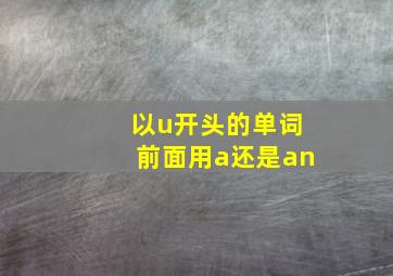 以u开头的单词前面用a还是an