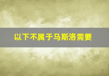 以下不属于马斯洛需要