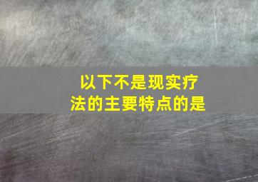 以下不是现实疗法的主要特点的是