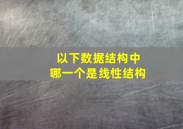 以下数据结构中哪一个是线性结构