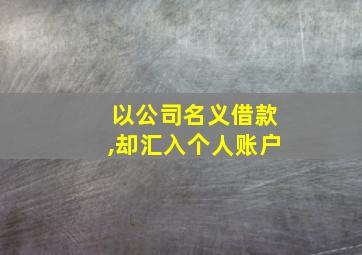 以公司名义借款,却汇入个人账户