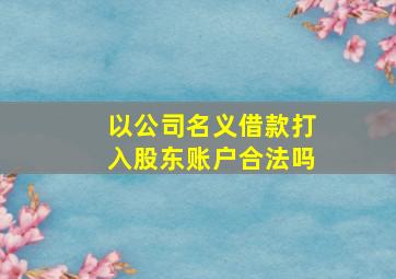 以公司名义借款打入股东账户合法吗