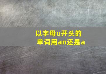 以字母u开头的单词用an还是a