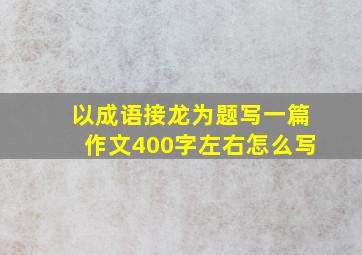 以成语接龙为题写一篇作文400字左右怎么写